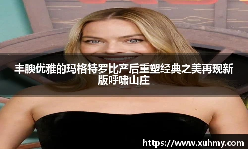 丰腴优雅的玛格特罗比产后重塑经典之美再现新版呼啸山庄