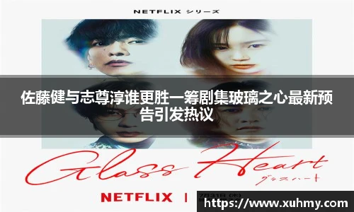 PG佐藤健与志尊淳谁更胜一筹剧集玻璃之心最新预告引发热议