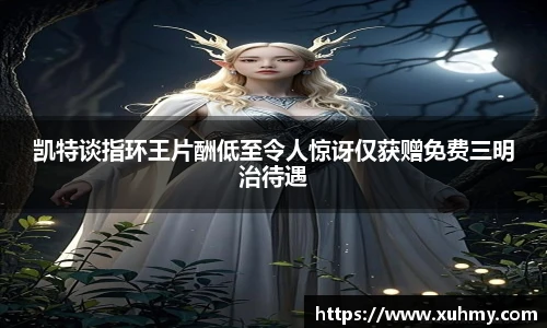 PG凯特谈指环王片酬低至令人惊讶仅获赠免费三明治待遇