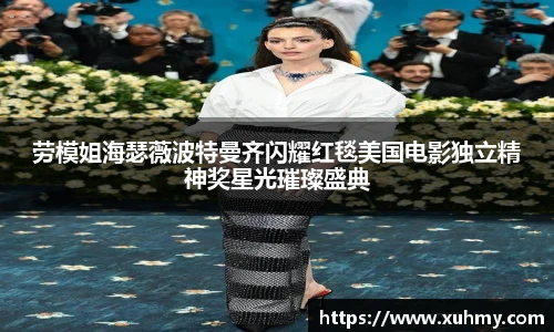 PG劳模姐海瑟薇波特曼齐闪耀红毯美国电影独立精神奖星光璀璨盛典