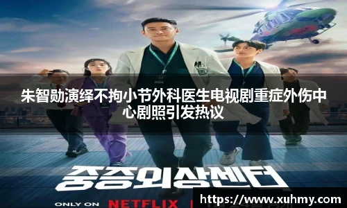 朱智勋演绎不拘小节外科医生电视剧重症外伤中心剧照引发热议