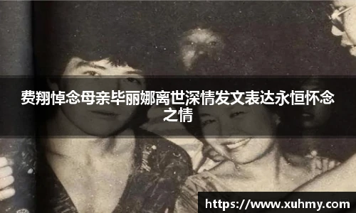 费翔悼念母亲毕丽娜离世深情发文表达永恒怀念之情