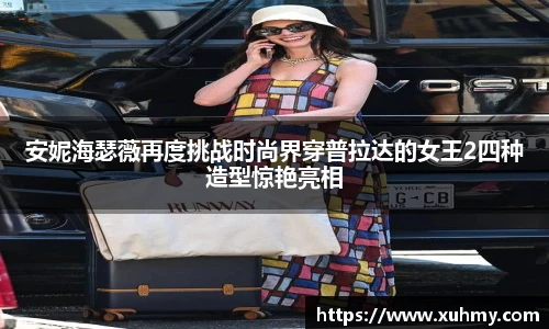 PG安妮海瑟薇再度挑战时尚界穿普拉达的女王2四种造型惊艳亮相