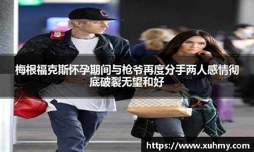 PG梅根福克斯怀孕期间与枪爷再度分手两人感情彻底破裂无望和好