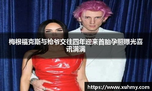 PG梅根福克斯与枪爷交往四年迎来首胎孕照曝光喜讯满满